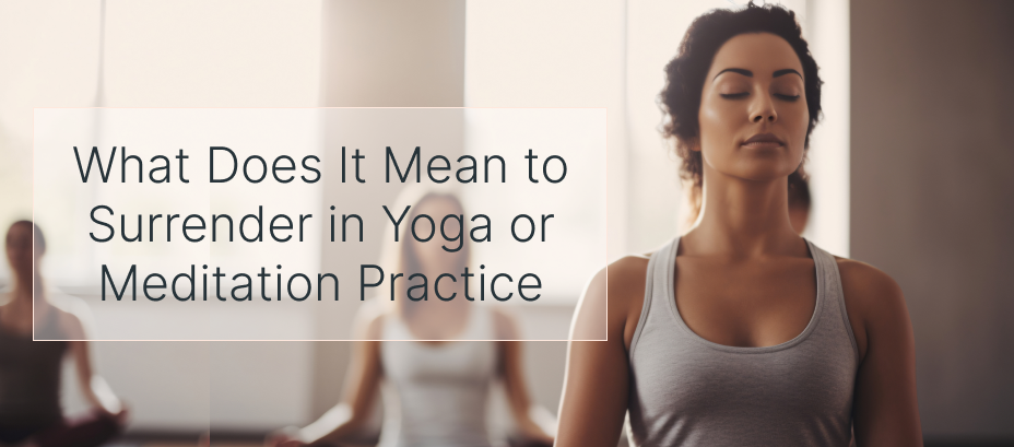 How Surrendering Unlocks Mindfulness in Yoga and Meditation  